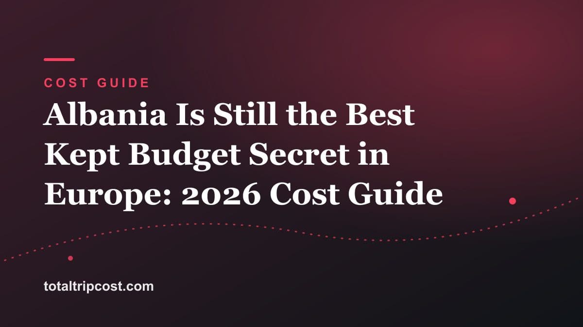 Albania Is Still the Best Kept Budget Secret in Europe: 2026 Cost Guide